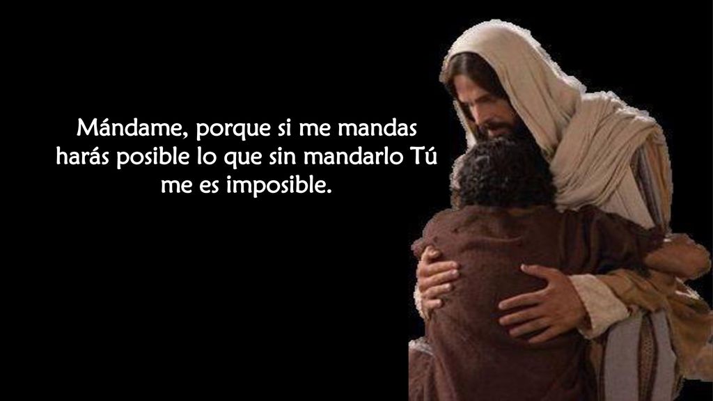Mándame, porque si me mandas harás posible lo que sin mandarlo Tú me es imposible.