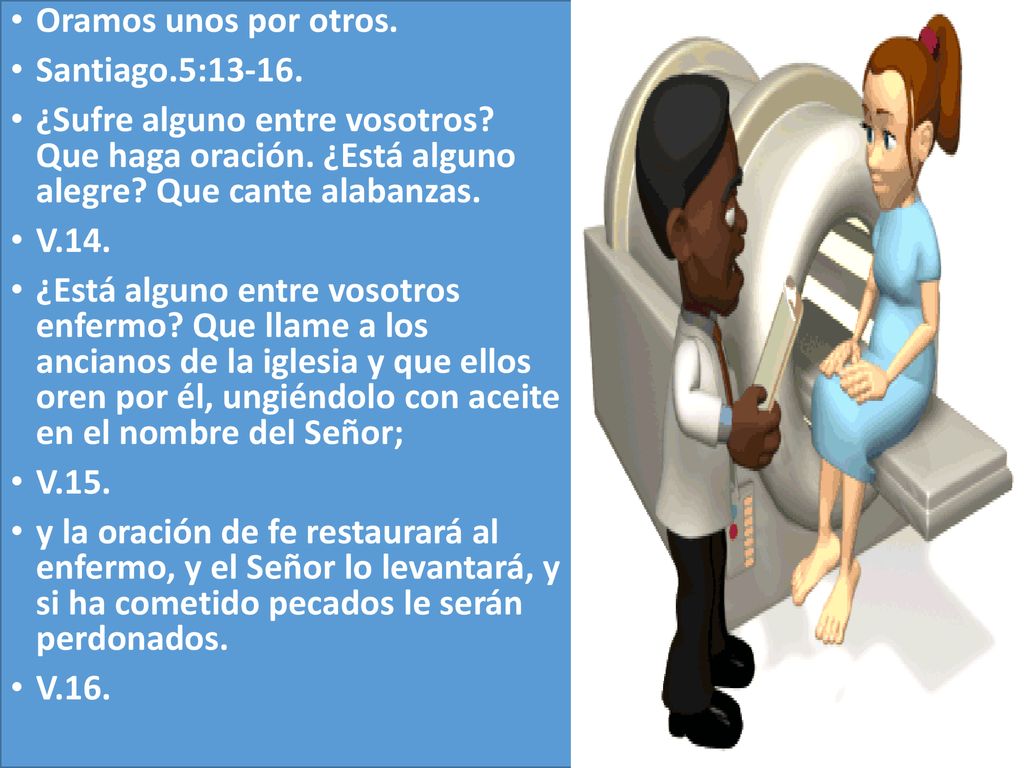 Oramos unos por otros. Santiago.5: ¿Sufre alguno entre vosotros Que haga oración. ¿Está alguno alegre Que cante alabanzas.