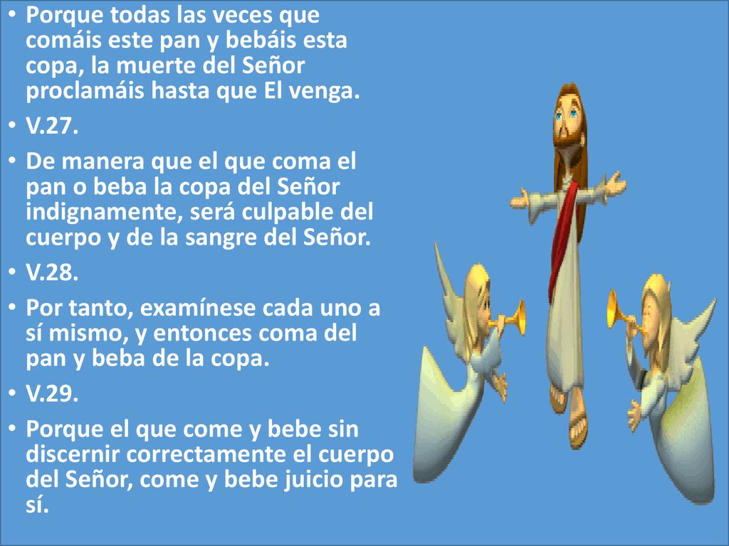 Porque todas las veces que comáis este pan y bebáis esta copa, la muerte del Señor proclamáis hasta que El venga.