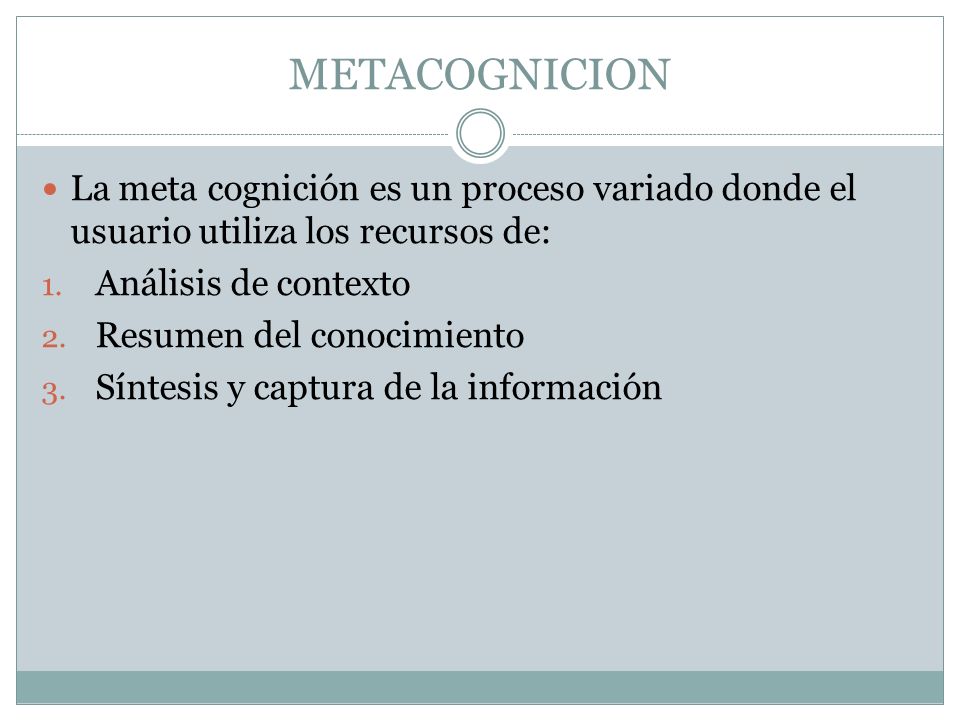 METACOGNICION La meta cognición es un proceso variado donde el usuario utiliza los recursos de: Análisis de contexto.