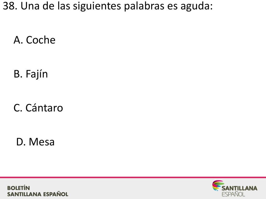 38. Una de las siguientes palabras es aguda: A. Coche B. Fajín C