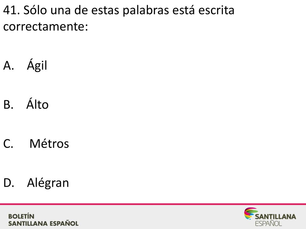 41. Sólo una de estas palabras está escrita correctamente: A. Ágil B