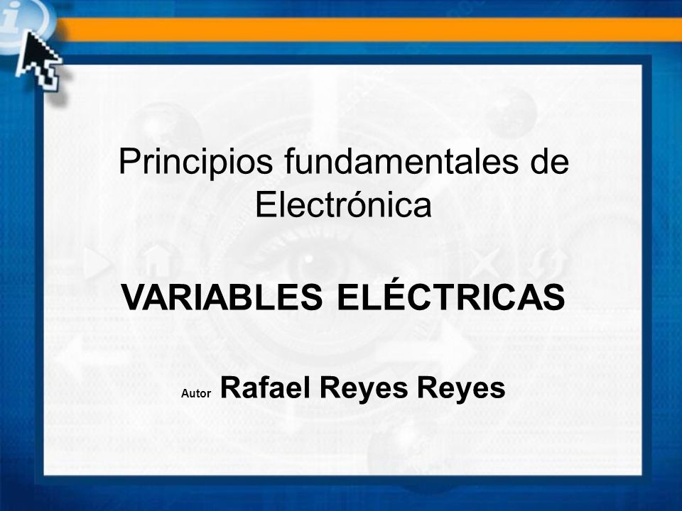 Principios fundamentales de Electrónica VARIABLES ELÉCTRICAS Autor Rafael Reyes Reyes