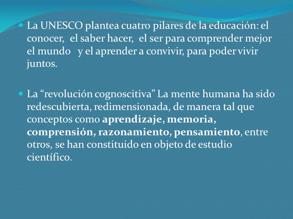 La UNESCO plantea cuatro pilares de la educación: el conocer, el saber hacer, el ser para comprender mejor el mundo y el aprender a convivir, para poder vivir juntos.