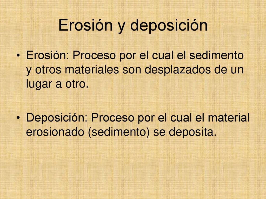 Erosión y deposición Erosión: Proceso por el cual el sedimento y otros materiales son desplazados de un lugar a otro.