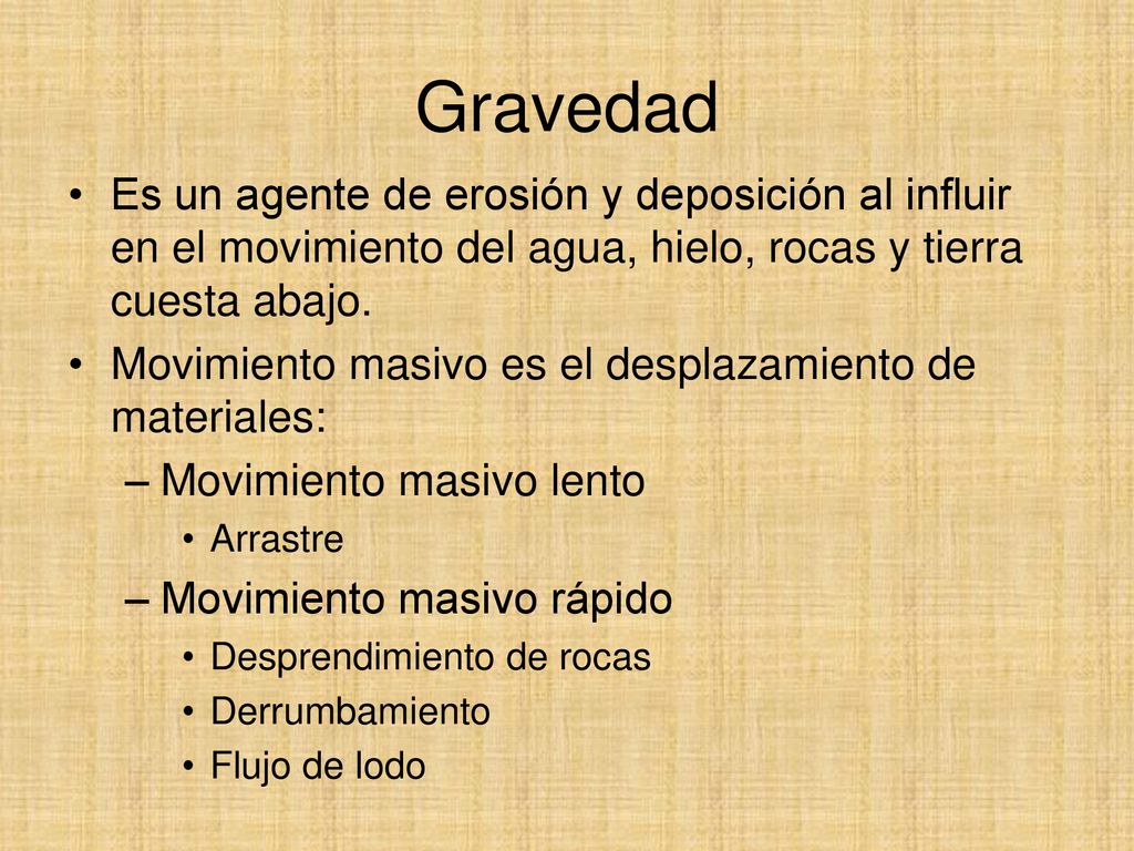 Gravedad Es un agente de erosión y deposición al influir en el movimiento del agua, hielo, rocas y tierra cuesta abajo.