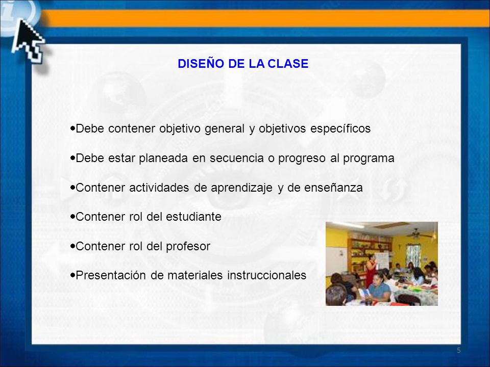 DISEÑO DE LA CLASE Debe contener objetivo general y objetivos específicos. Debe estar planeada en secuencia o progreso al programa.