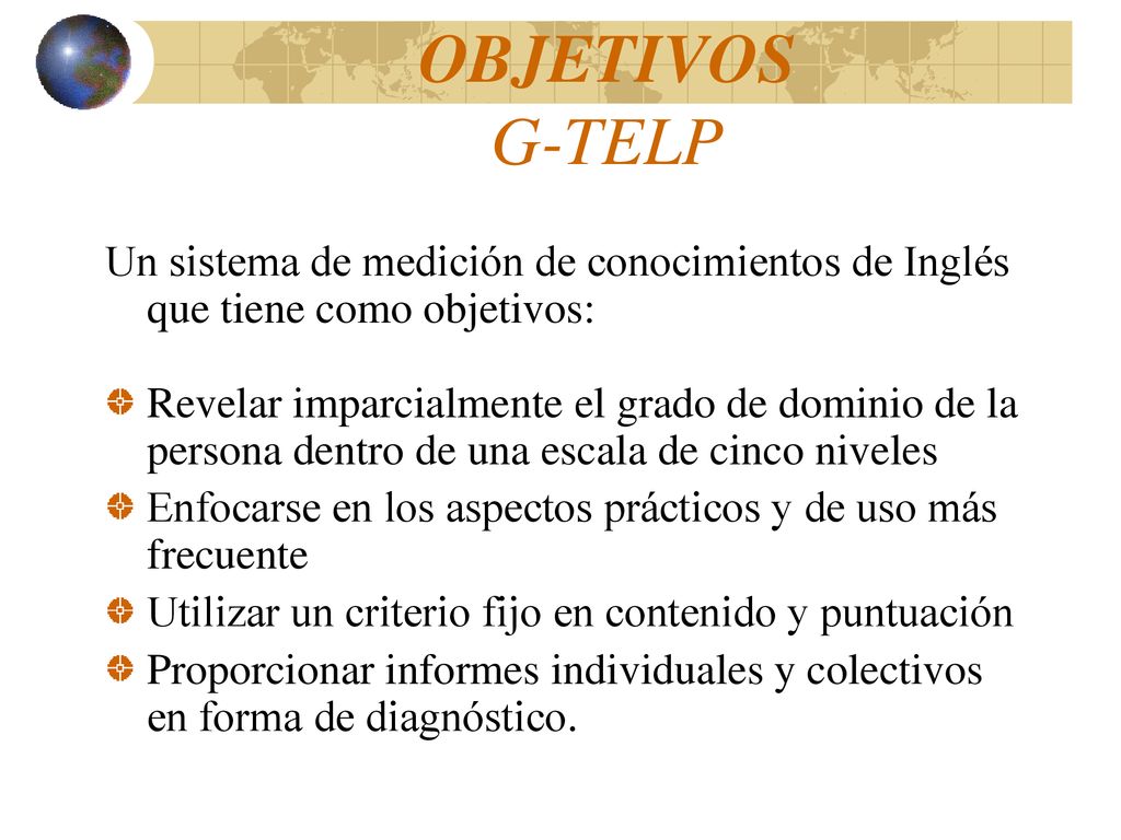OBJETIVOS G-TELP Un sistema de medición de conocimientos de Inglés que tiene como objetivos: