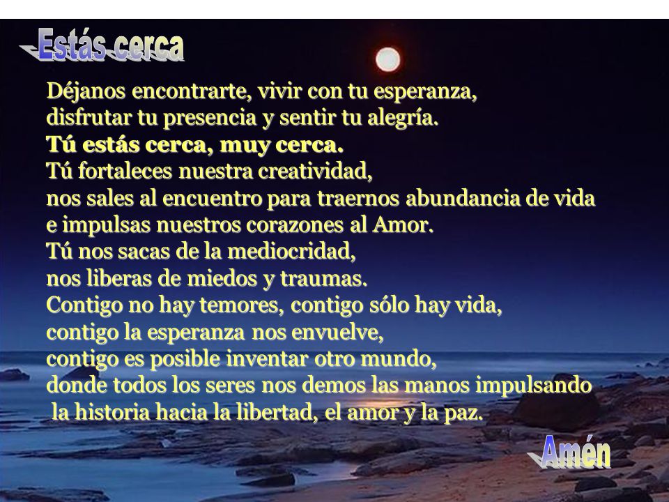 Estás cerca Déjanos encontrarte, vivir con tu esperanza, disfrutar tu presencia y sentir tu alegría.