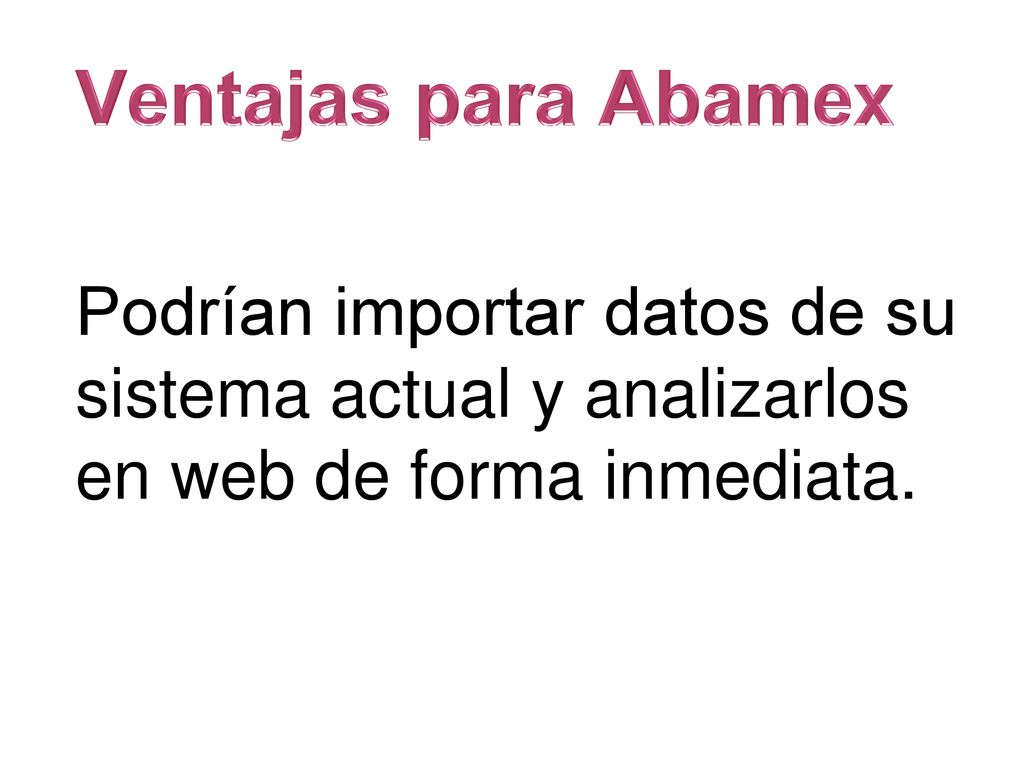 Ventajas para Abamex Podrían importar datos de su sistema actual y analizarlos en web de forma inmediata.