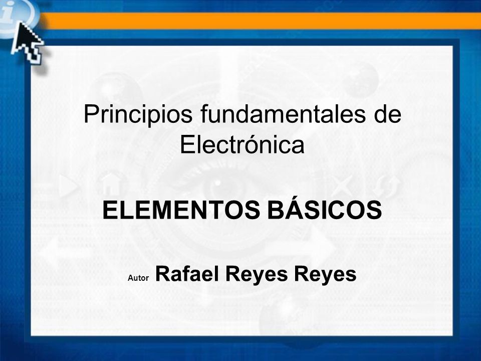 Principios fundamentales de Electrónica ELEMENTOS BÁSICOS Autor Rafael Reyes Reyes