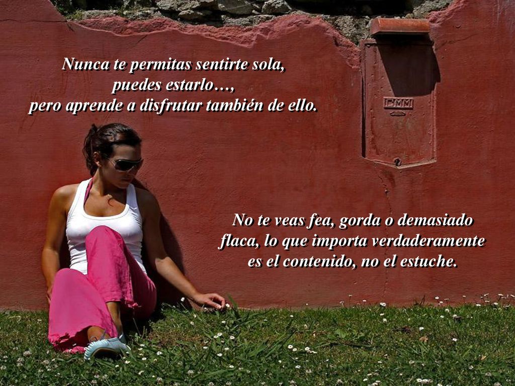 Nunca te permitas sentirte sola, puedes estarlo…, pero aprende a disfrutar también de ello.