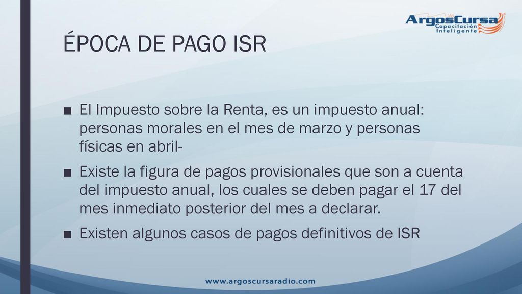 ÉPOCA DE PAGO ISR El Impuesto sobre la Renta, es un impuesto anual: personas morales en el mes de marzo y personas físicas en abril-