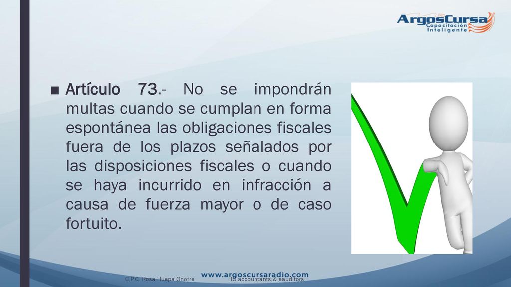 Artículo 73.- No se impondrán multas cuando se cumplan en forma espontánea las obligaciones fiscales fuera de los plazos señalados por las disposiciones fiscales o cuando se haya incurrido en infracción a causa de fuerza mayor o de caso fortuito.