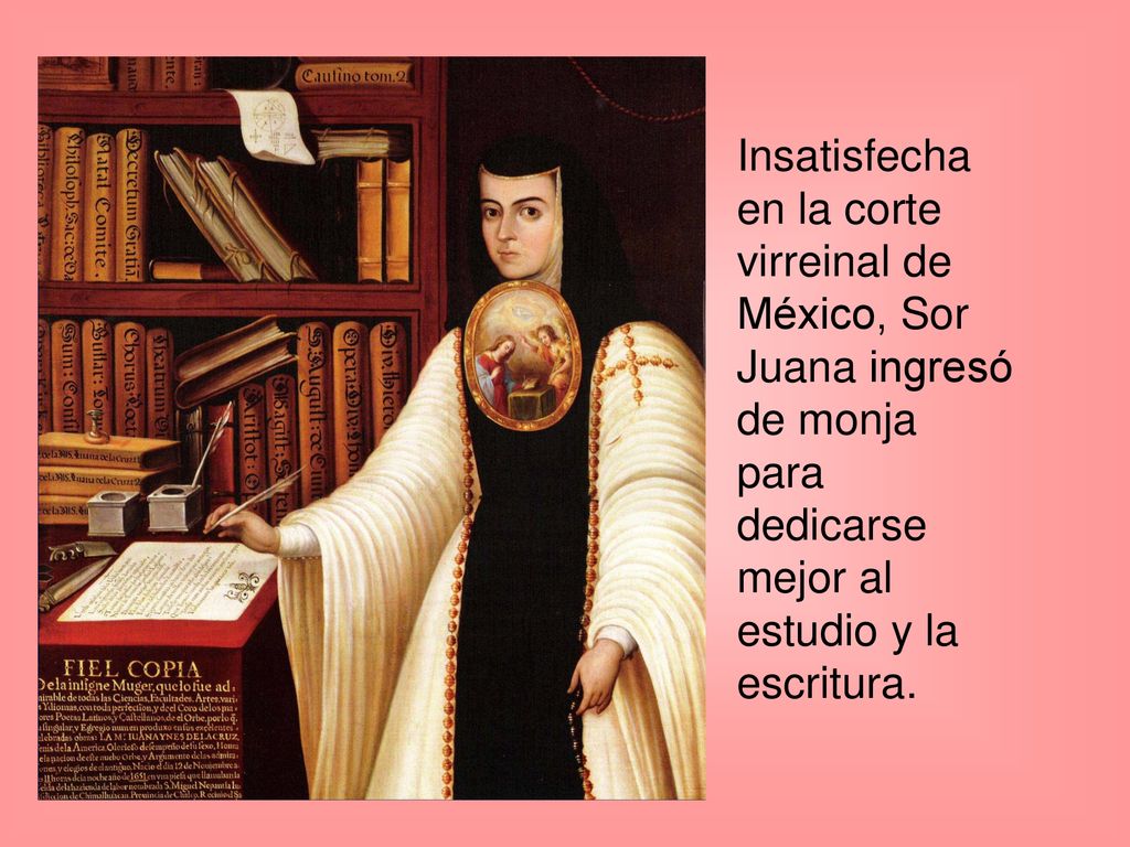 Insatisfecha en la corte virreinal de México, Sor Juana ingresó de monja para dedicarse mejor al estudio y la escritura.