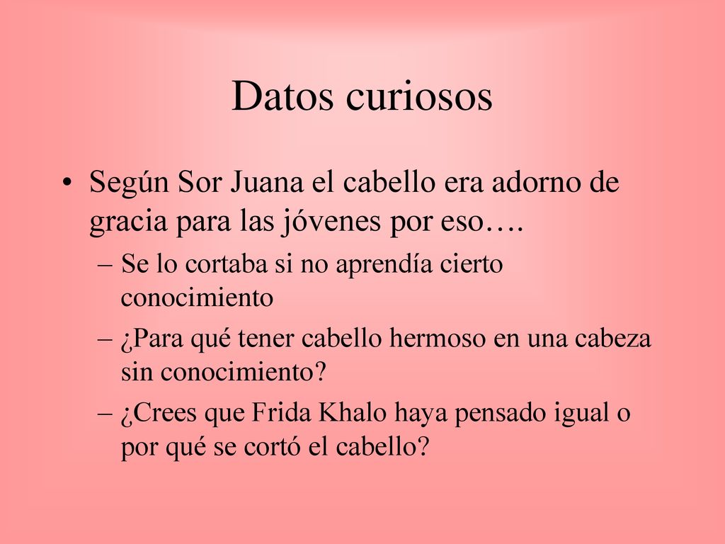 Datos curiosos Según Sor Juana el cabello era adorno de gracia para las jóvenes por eso…. Se lo cortaba si no aprendía cierto conocimiento.