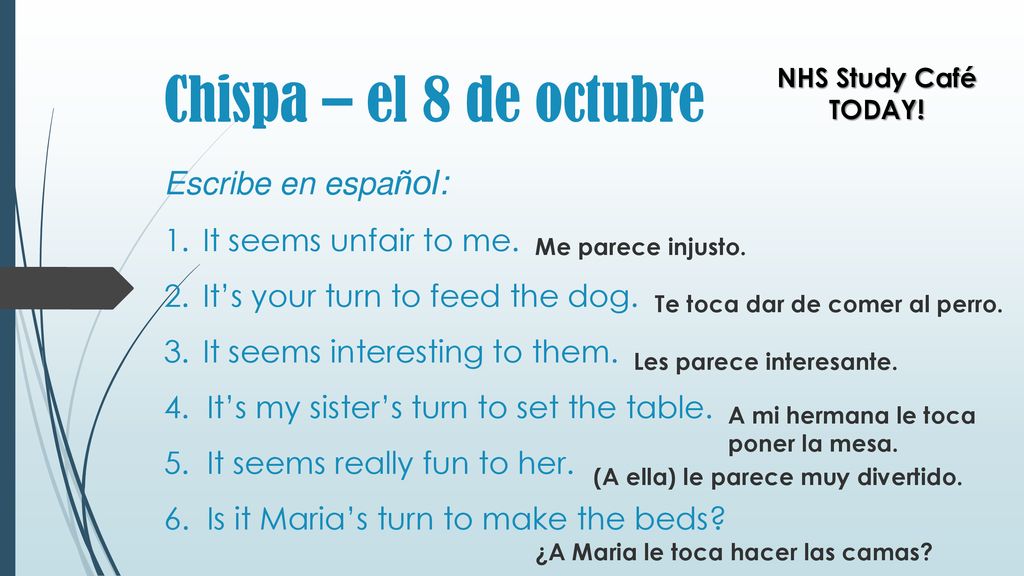 NHS Study Café TODAY! Me parece injusto. Te toca dar de comer al perro. Les parece interesante. A mi hermana le toca poner la mesa.