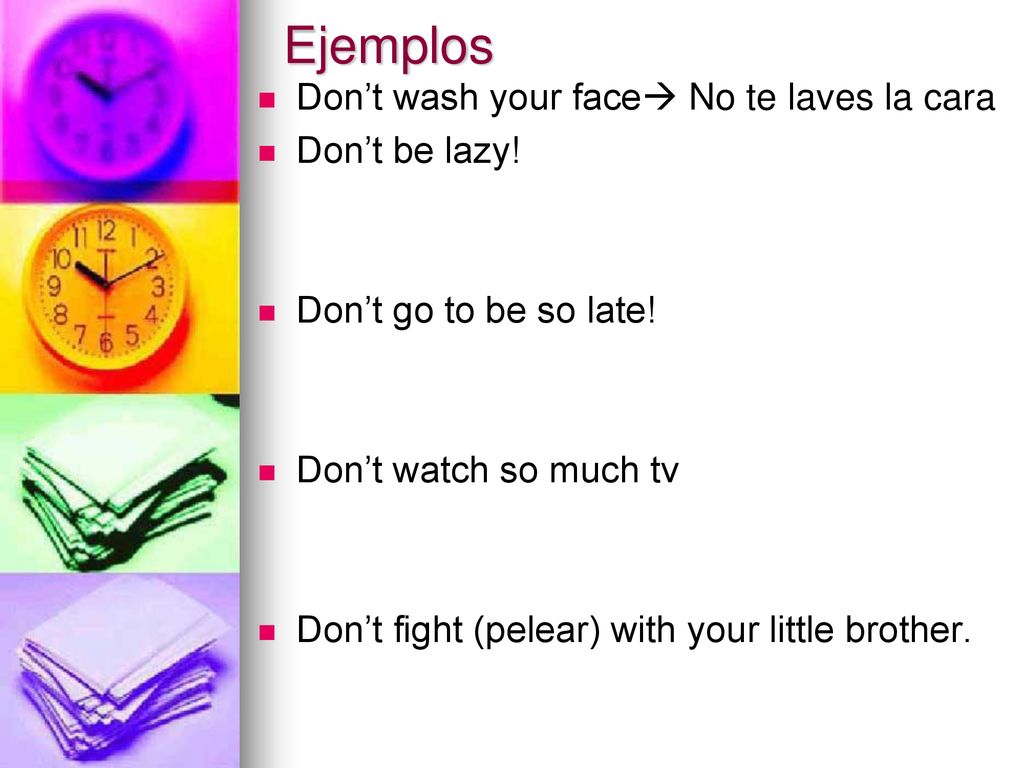 Ejemplos Don’t wash your face No te laves la cara Don’t be lazy!