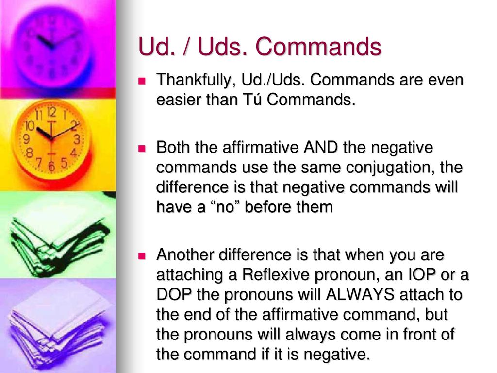 Ud. / Uds. Commands Thankfully, Ud./Uds. Commands are even easier than Tú Commands.