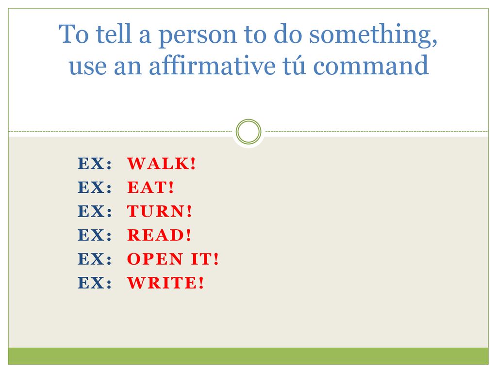 To tell a person to do something, use an affirmative tú command