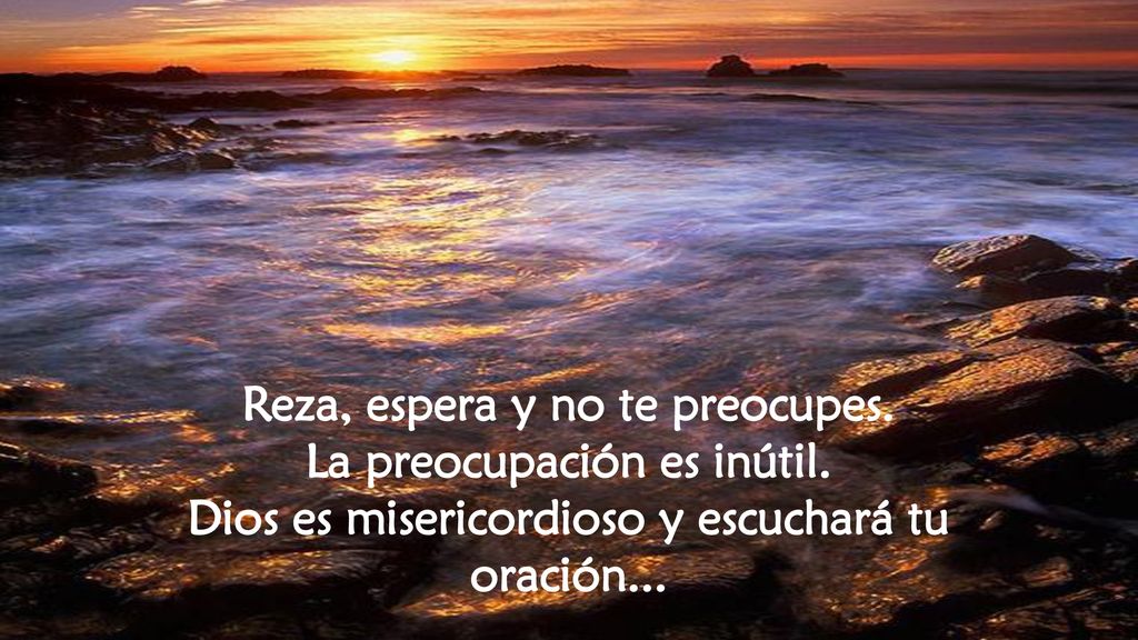 Reza, espera y no te preocupes. La preocupación es inútil.