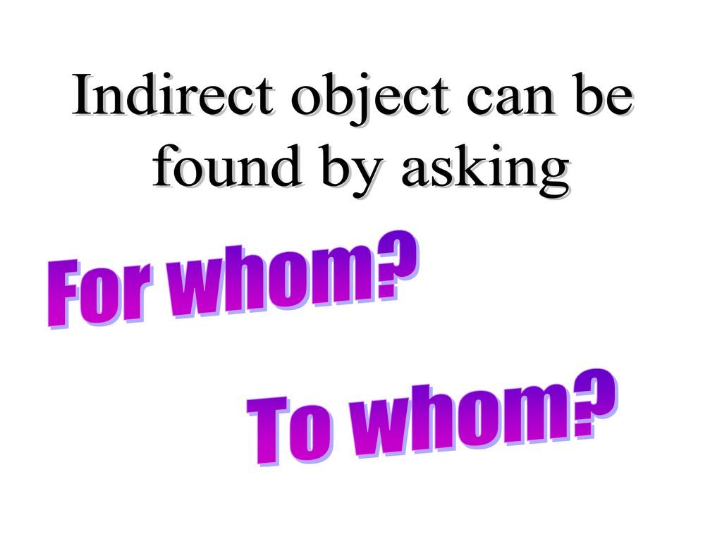 Indirect object can be found by asking For whom To whom