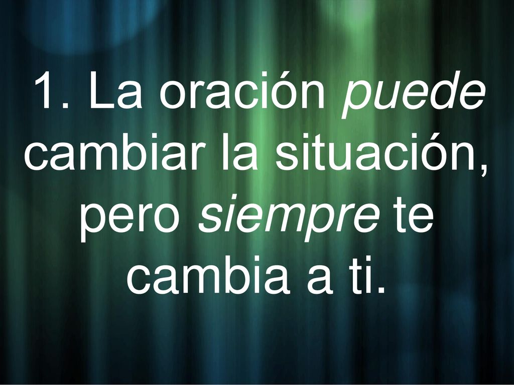 1. La oración puede cambiar la situación, pero siempre te cambia a ti.