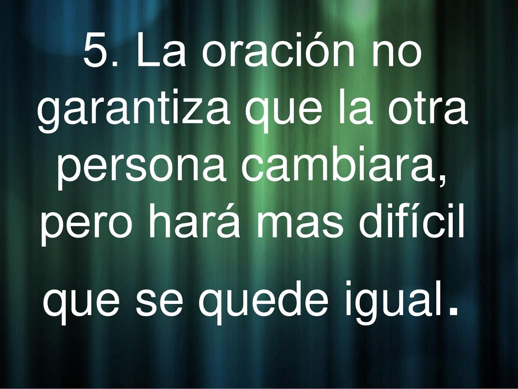 5. La oración no garantiza que la otra persona cambiara, pero hará mas difícil que se quede igual.