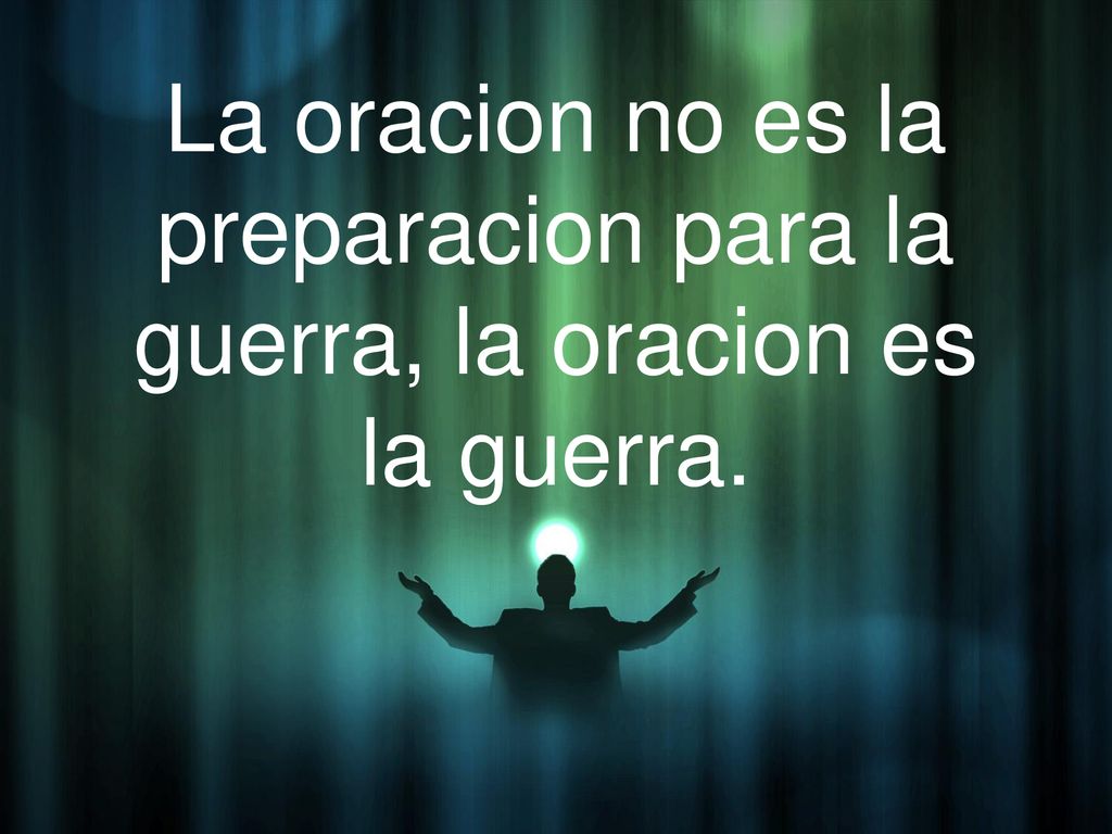 La oracion no es la preparacion para la guerra, la oracion es la guerra.