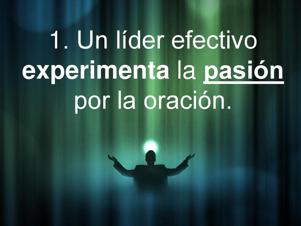 1. Un líder efectivo experimenta la pasión por la oración.