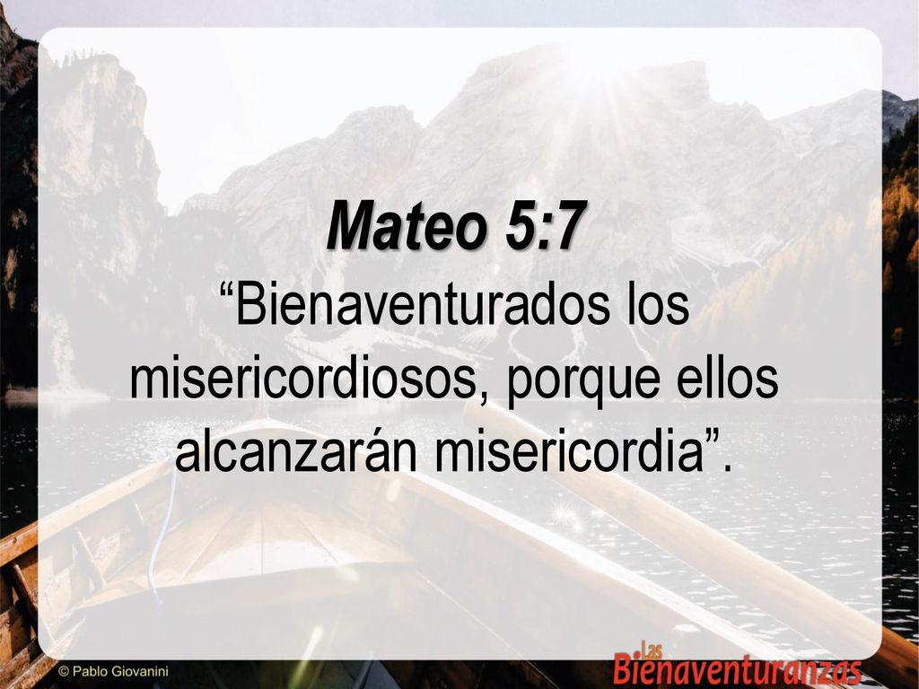 Mateo 5:7 Bienaventurados los misericordiosos, porque ellos alcanzarán misericordia .