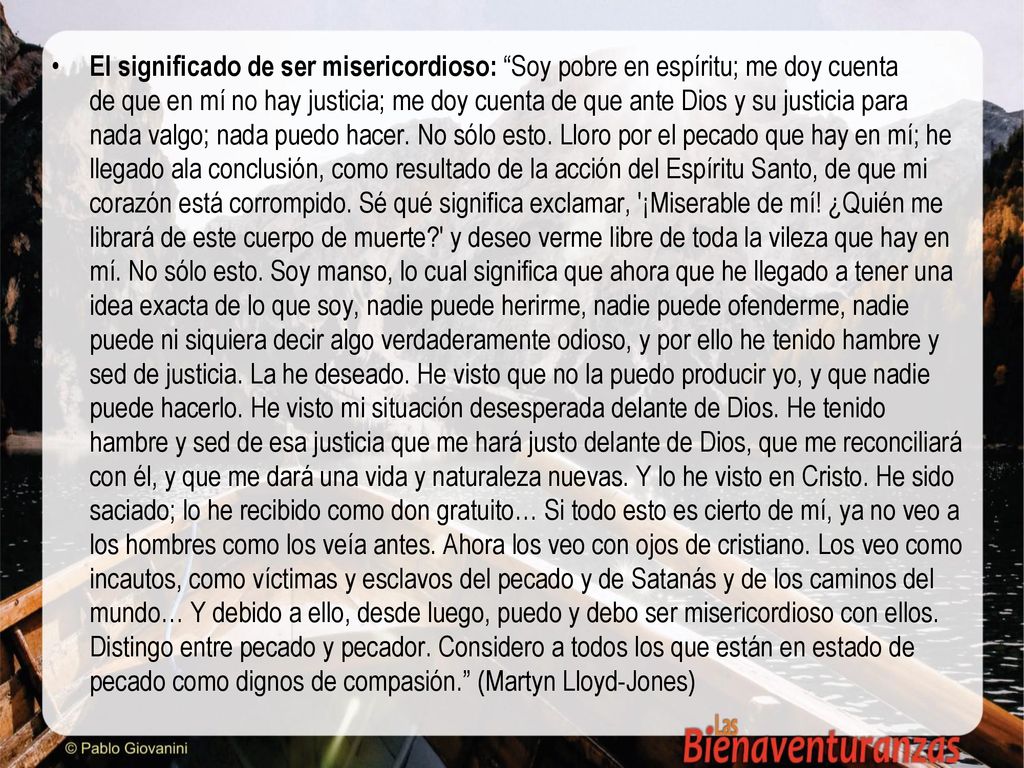 El significado de ser misericordioso: Soy pobre en espíritu; me doy cuenta de que en mí no hay justicia; me doy cuenta de que ante Dios y su justicia para nada valgo; nada puedo hacer.