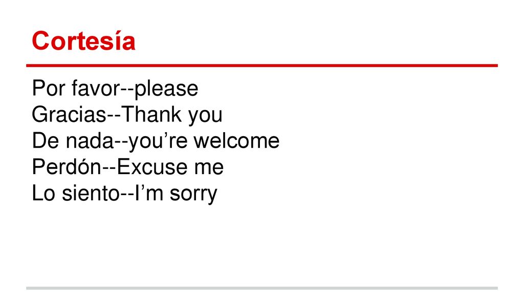 Cortesía Por favor--please Gracias--Thank you De nada--you’re welcome
