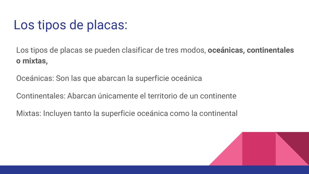 Los tipos de placas: Los tipos de placas se pueden clasificar de tres modos, oceánicas, continentales o mixtas,