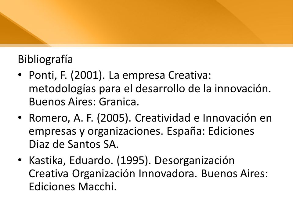 Bibliografía Ponti, F. (2001). La empresa Creativa: metodologías para el desarrollo de la innovación. Buenos Aires: Granica.