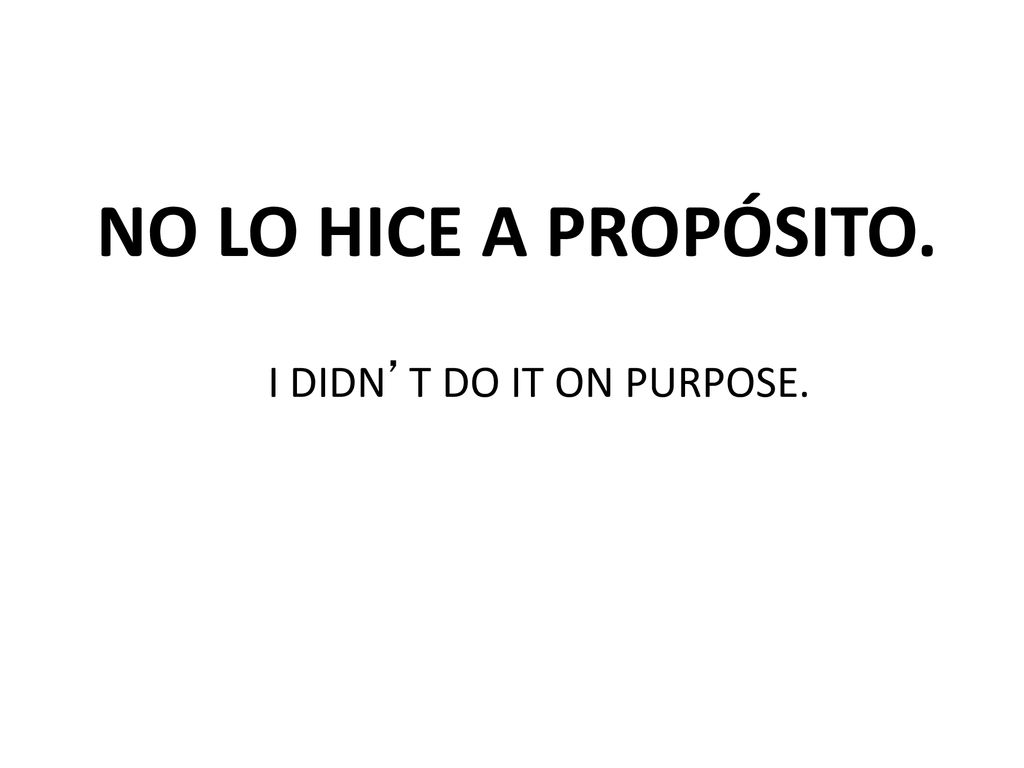 NO LO HICE A PROPÓSITO. I DIDN’T DO IT ON PURPOSE.