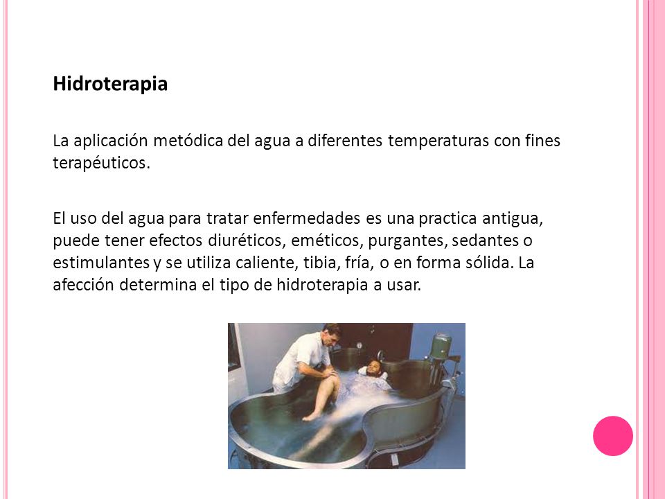 Hidroterapia La aplicación metódica del agua a diferentes temperaturas con fines terapéuticos.