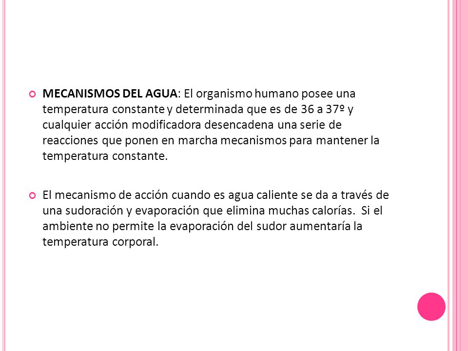 MECANISMOS DEL AGUA: El organismo humano posee una temperatura constante y determinada que es de 36 a 37º y cualquier acción modificadora desencadena una serie de reacciones que ponen en marcha mecanismos para mantener la temperatura constante.