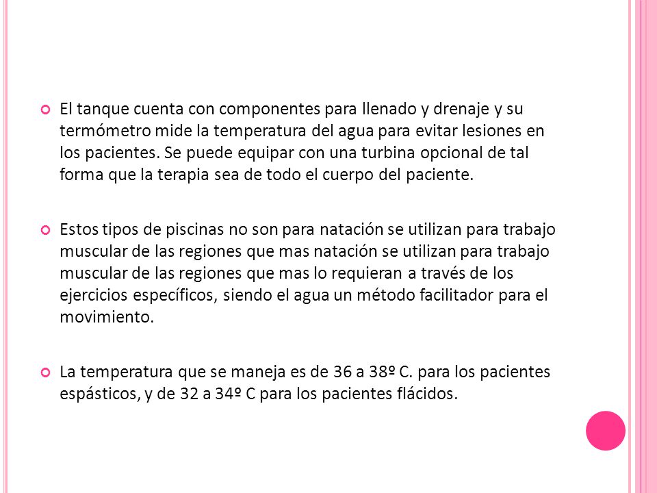 El tanque cuenta con componentes para llenado y drenaje y su termómetro mide la temperatura del agua para evitar lesiones en los pacientes. Se puede equipar con una turbina opcional de tal forma que la terapia sea de todo el cuerpo del paciente.