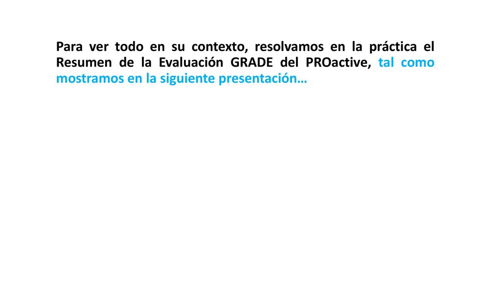 Para ver todo en su contexto, resolvamos en la práctica el Resumen de la Evaluación GRADE del PROactive, tal como mostramos en la siguiente presentación…
