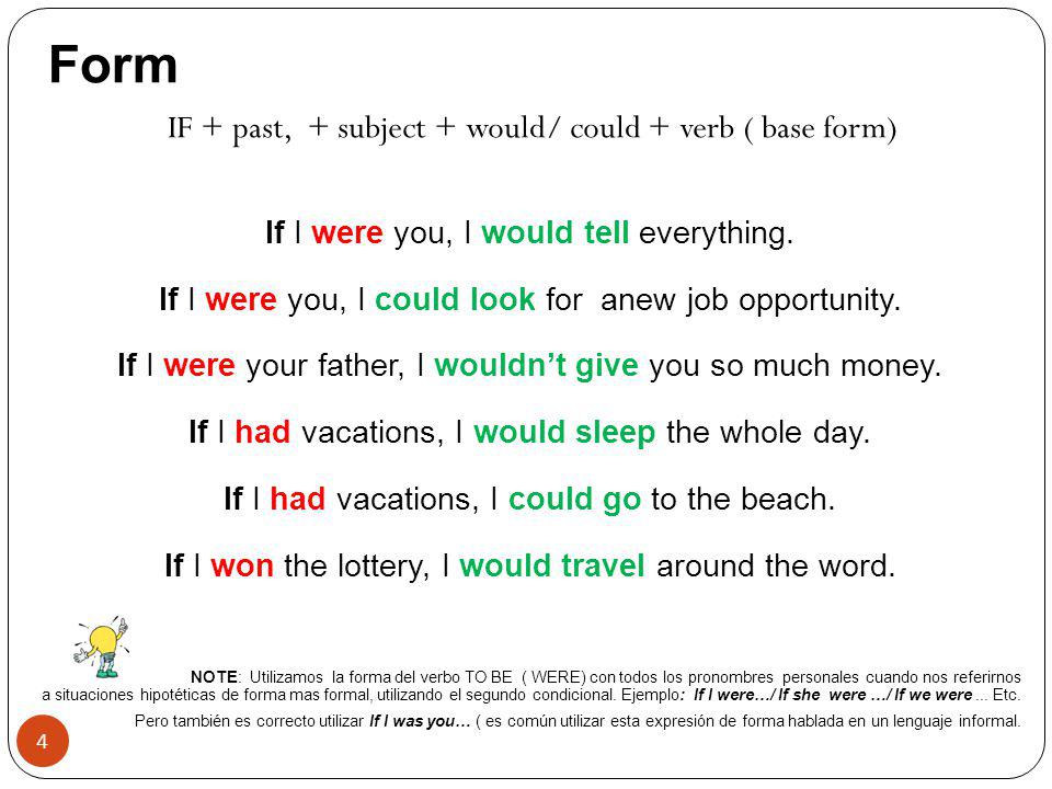Form IF + past, + subject + would/ could + verb ( base form)