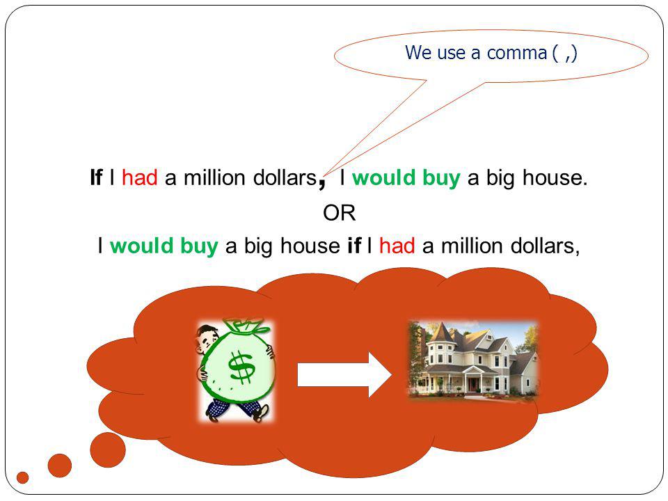 If I had a million dollars, I would buy a big house. OR
