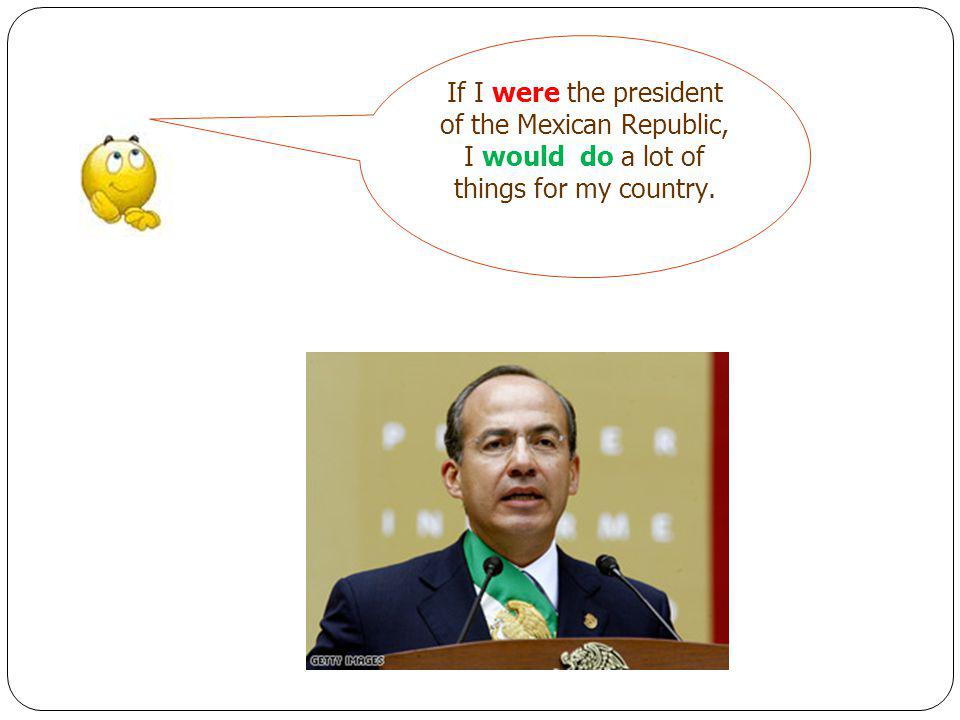 If I were the president of the Mexican Republic, I would do a lot of things for my country.