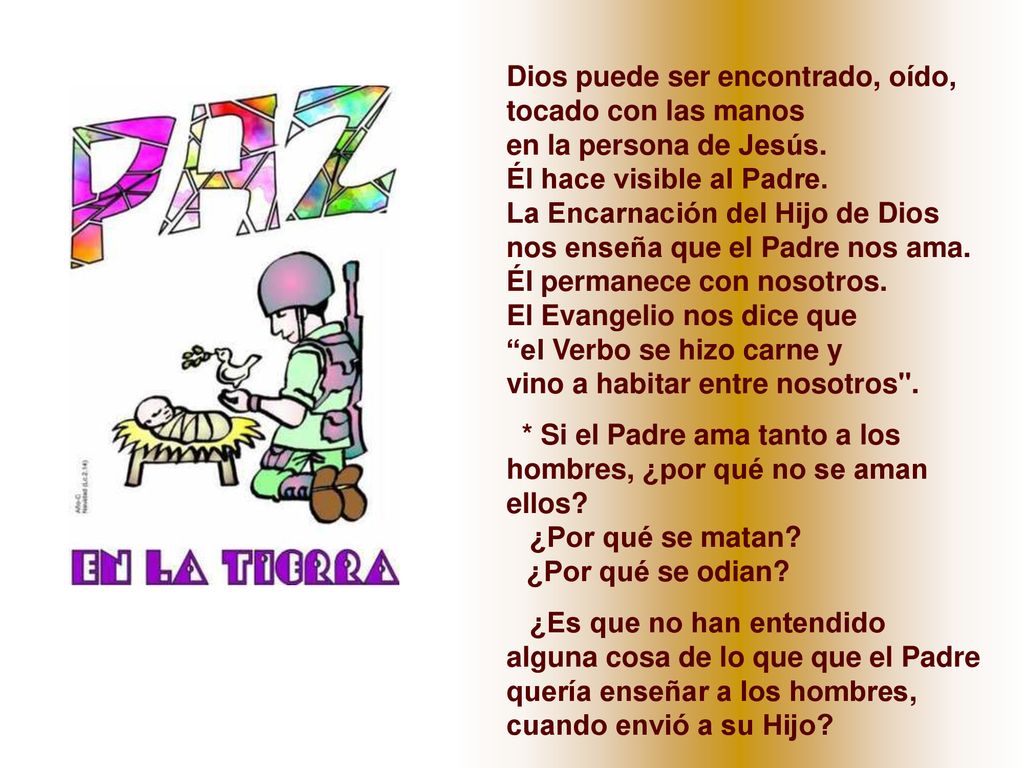 Dios puede ser encontrado, oído, tocado con las manos en la persona de Jesús. Él hace visible al Padre. La Encarnación del Hijo de Dios nos enseña que el Padre nos ama.
