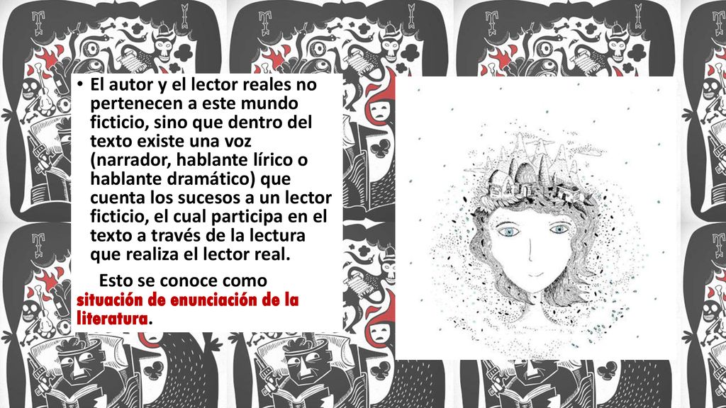 El autor y el lector reales no pertenecen a este mundo ficticio, sino que dentro del texto existe una voz (narrador, hablante lírico o hablante dramático) que cuenta los sucesos a un lector ficticio, el cual participa en el texto a través de la lectura que realiza el lector real.