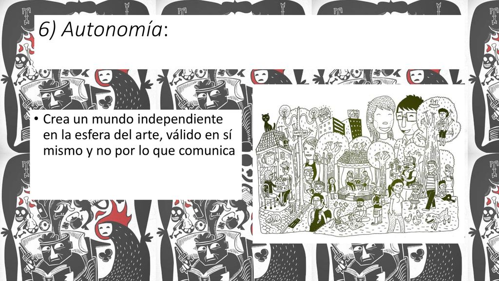6) Autonomía: Crea un mundo independiente en la esfera del arte, válido en sí mismo y no por lo que comunica.