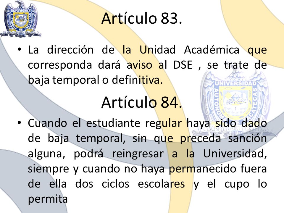 Artículo 83. La dirección de la Unidad Académica que corresponda dará aviso al DSE , se trate de baja temporal o definitiva.