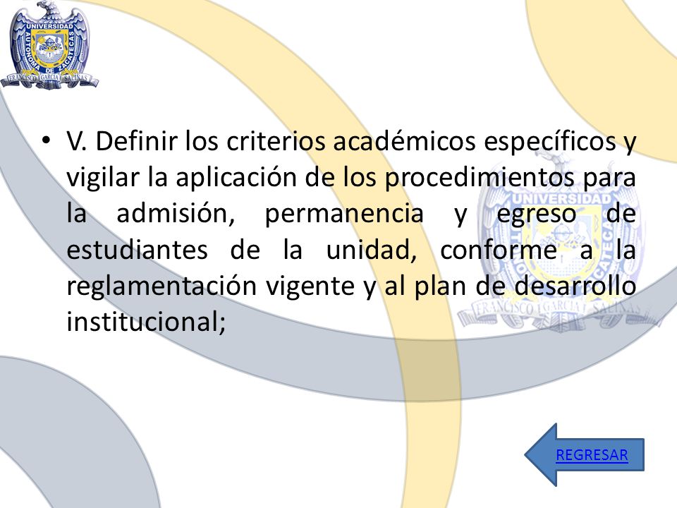V. Definir los criterios académicos específicos y vigilar la aplicación de los procedimientos para la admisión, permanencia y egreso de estudiantes de la unidad, conforme a la reglamentación vigente y al plan de desarrollo institucional;