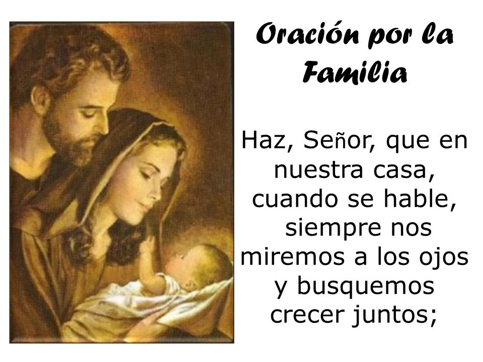 Oración por la Familia Haz, Señor, que en nuestra casa, cuando se hable, siempre nos miremos a los ojos.