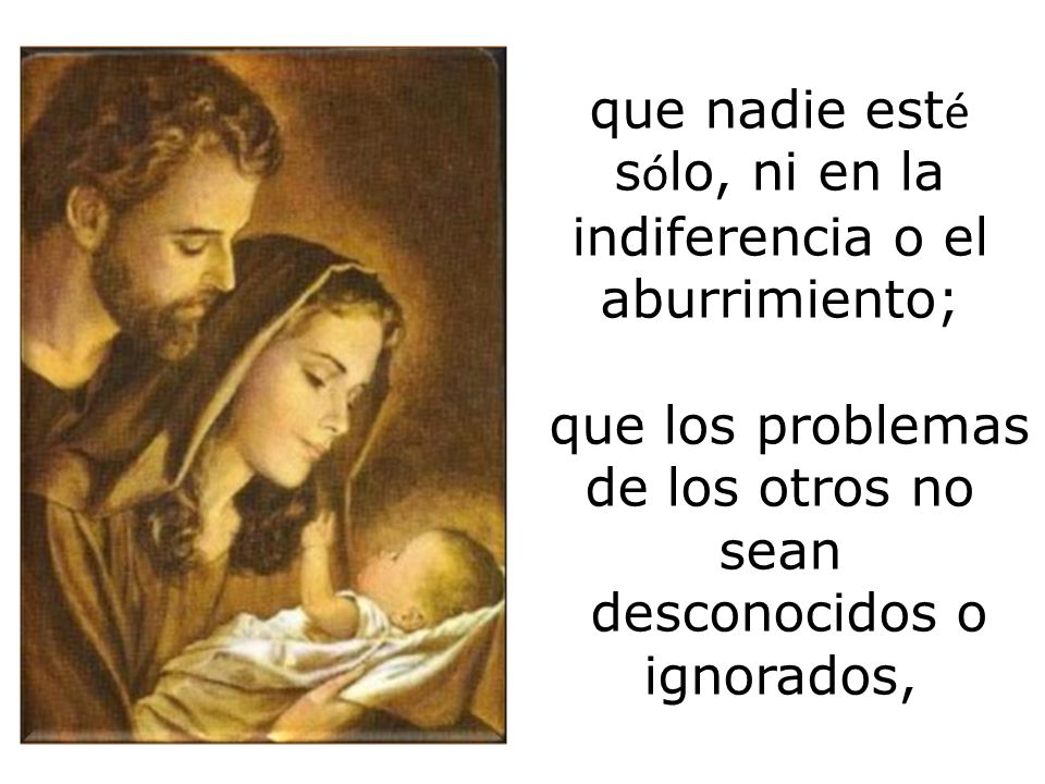 que nadie esté sólo, ni en la indiferencia o el aburrimiento;